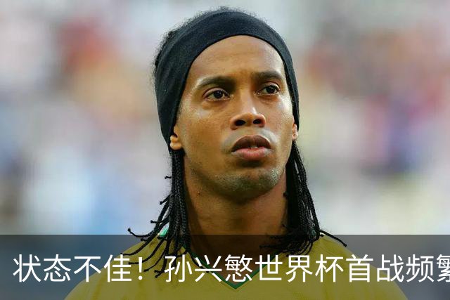 状态不佳！孙兴慜世界杯首战频繁失良机 韩媒：令人失望！